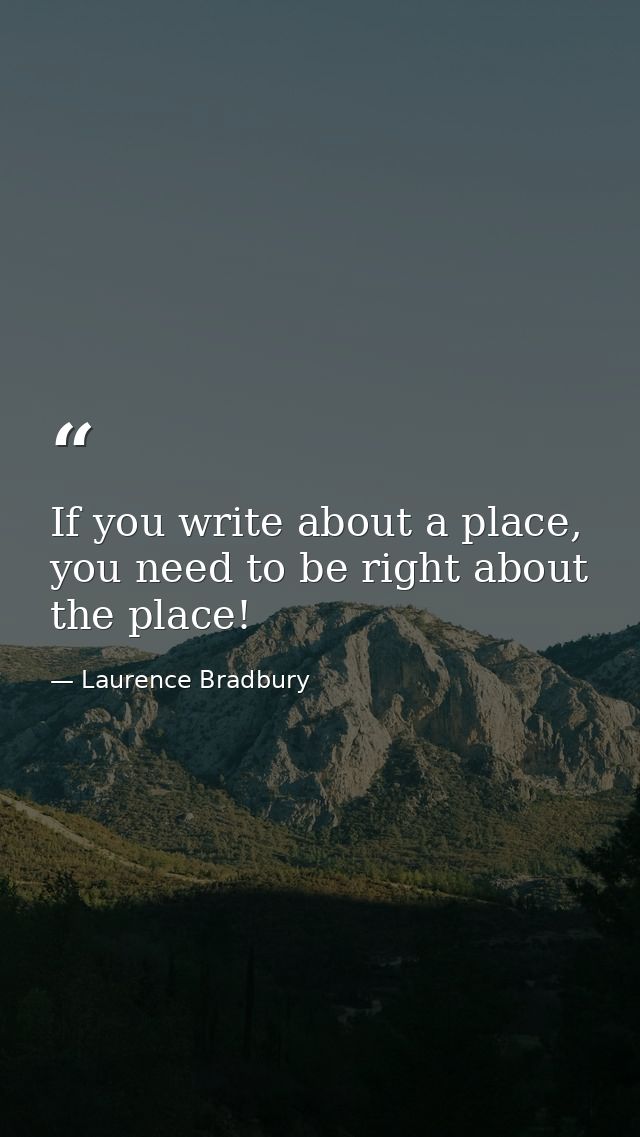 If you write about a place, you need to be right about the place! — Laurence Bradbury