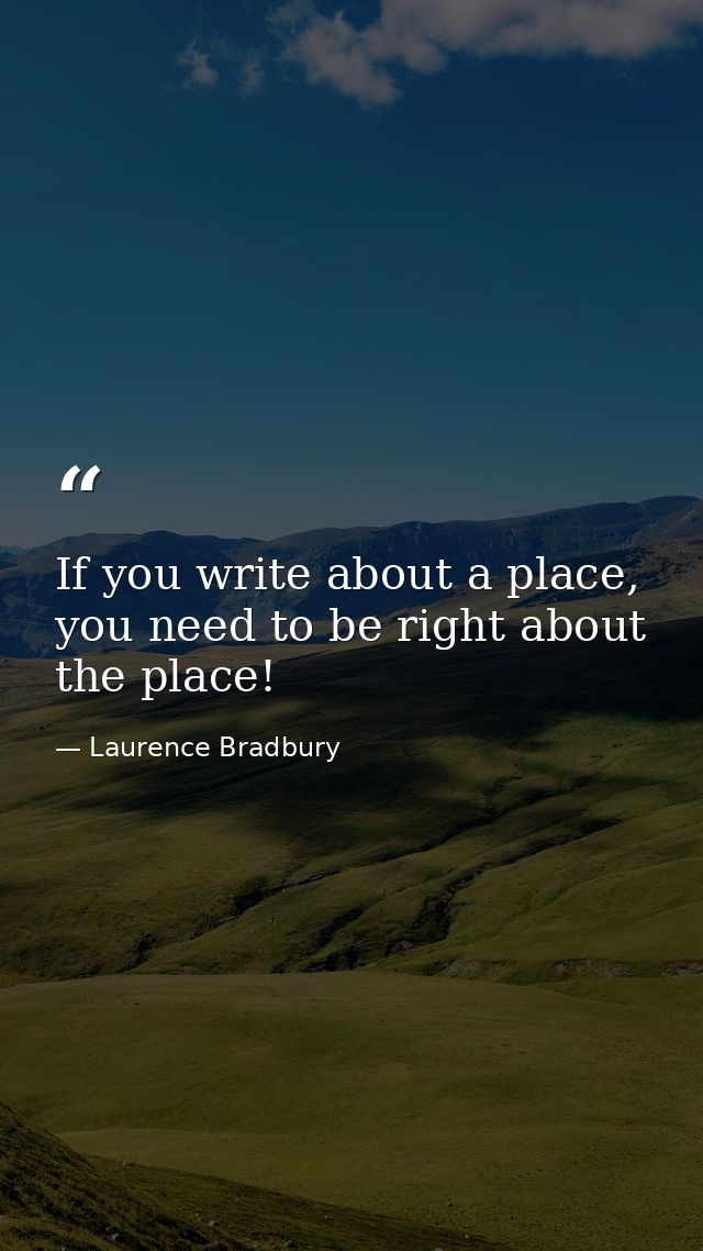 If you write about a place, you need to be right about the place! — Laurence Bradbury