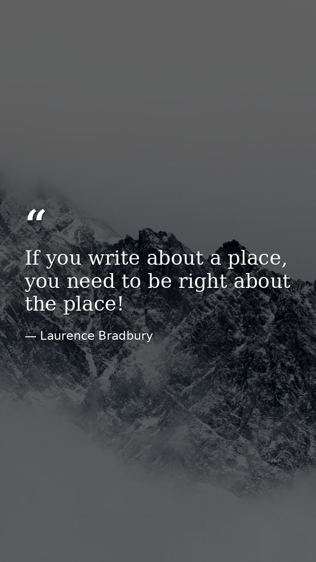 If you write about a place, you need to be right about the place! — Laurence Bradbury