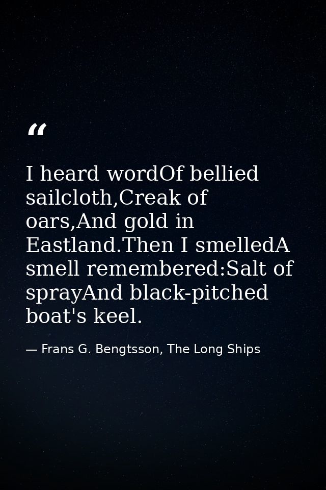 I heard wordOf bellied sailcloth,Creak of oars,And gold in Eastland.Then I smelledA smell remembered:Salt of sprayAnd bl — Frans G. Bengtsson, The Long Ships