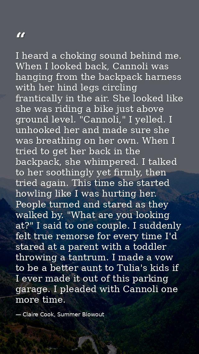 I heard a choking sound behind me. When I looked back, Cannoli was hanging from the backpack harness with her hind legs  — Claire Cook, Summer Blowout