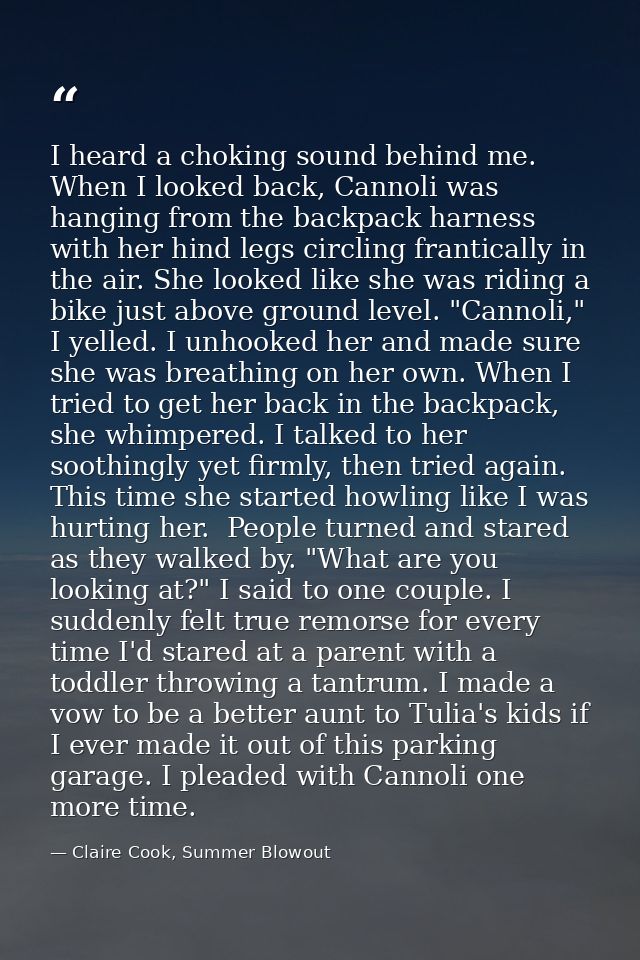 I heard a choking sound behind me. When I looked back, Cannoli was hanging from the backpack harness with her hind legs  — Claire Cook, Summer Blowout