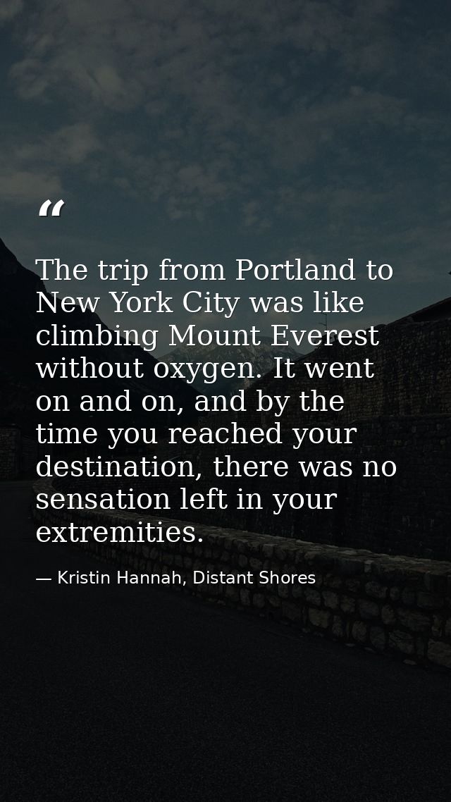 The trip from Portland to New York City was like climbing Mount Everest without oxygen. It went on and on, and by the ti — Kristin Hannah, Distant Shores