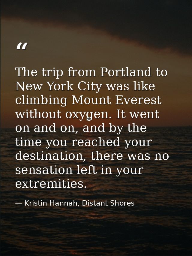 The trip from Portland to New York City was like climbing Mount Everest without oxygen. It went on and on, and by the ti — Kristin Hannah, Distant Shores