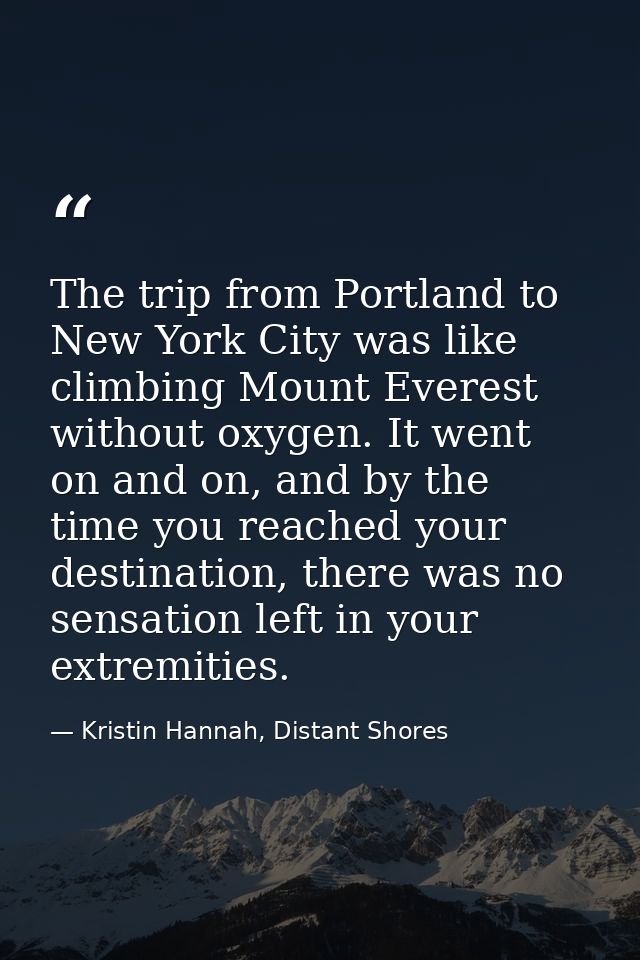 The trip from Portland to New York City was like climbing Mount Everest without oxygen. It went on and on, and by the ti — Kristin Hannah, Distant Shores