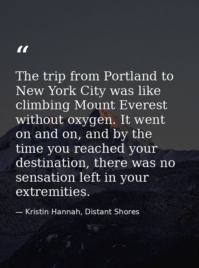 The trip from Portland to New York City was like climbing Mount Everest without oxygen. It went on and on, and by the ti — Kristin Hannah, Distant Shores