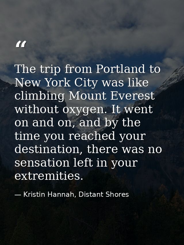 The trip from Portland to New York City was like climbing Mount Everest without oxygen. It went on and on, and by the ti — Kristin Hannah, Distant Shores