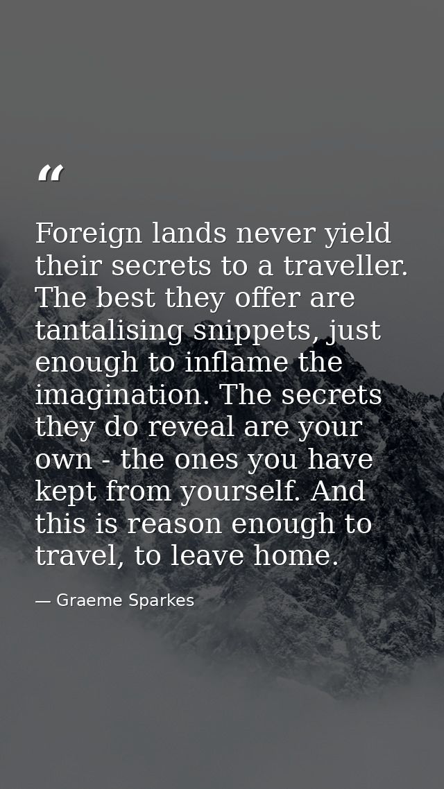 Foreign lands never yield their secrets to a traveller. The best they offer are tantalising snippets, just enough to inf — Graeme Sparkes