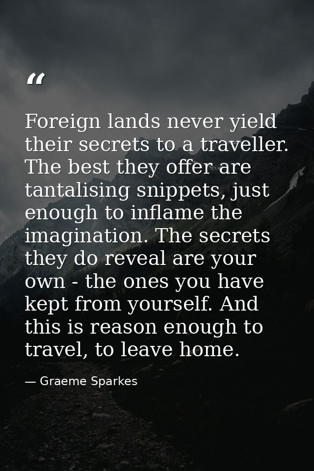 Foreign lands never yield their secrets to a traveller. The best they offer are tantalising snippets, just enough to inf — Graeme Sparkes