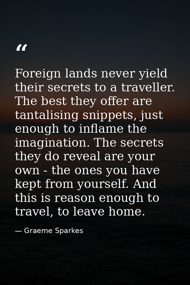 Foreign lands never yield their secrets to a traveller. The best they offer are tantalising snippets, just enough to inf — Graeme Sparkes