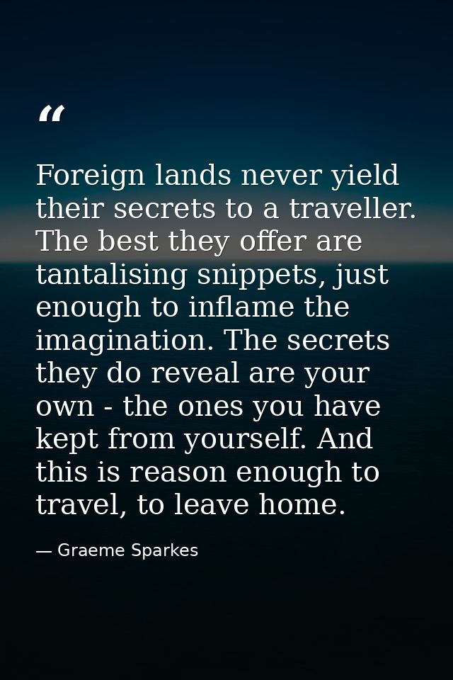 Foreign lands never yield their secrets to a traveller. The best they offer are tantalising snippets, just enough to inf — Graeme Sparkes
