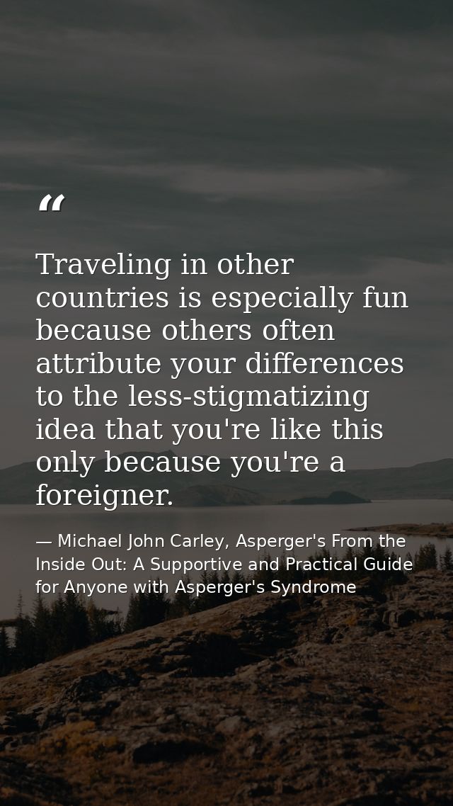 Traveling in other countries is especially fun because others often attribute your differences to the less-stigmatizing  — Michael John Carley, Asperger's From the Inside Out: A Supportive and Practical Guide for Anyone with Asperger's Syndrome