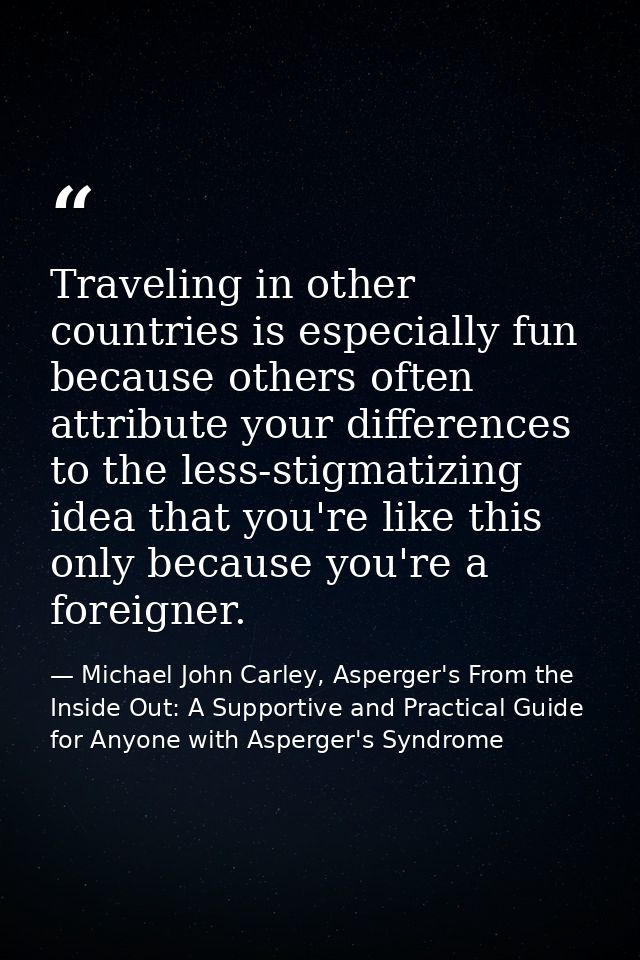 Traveling in other countries is especially fun because others often attribute your differences to the less-stigmatizing  — Michael John Carley, Asperger's From the Inside Out: A Supportive and Practical Guide for Anyone with Asperger's Syndrome