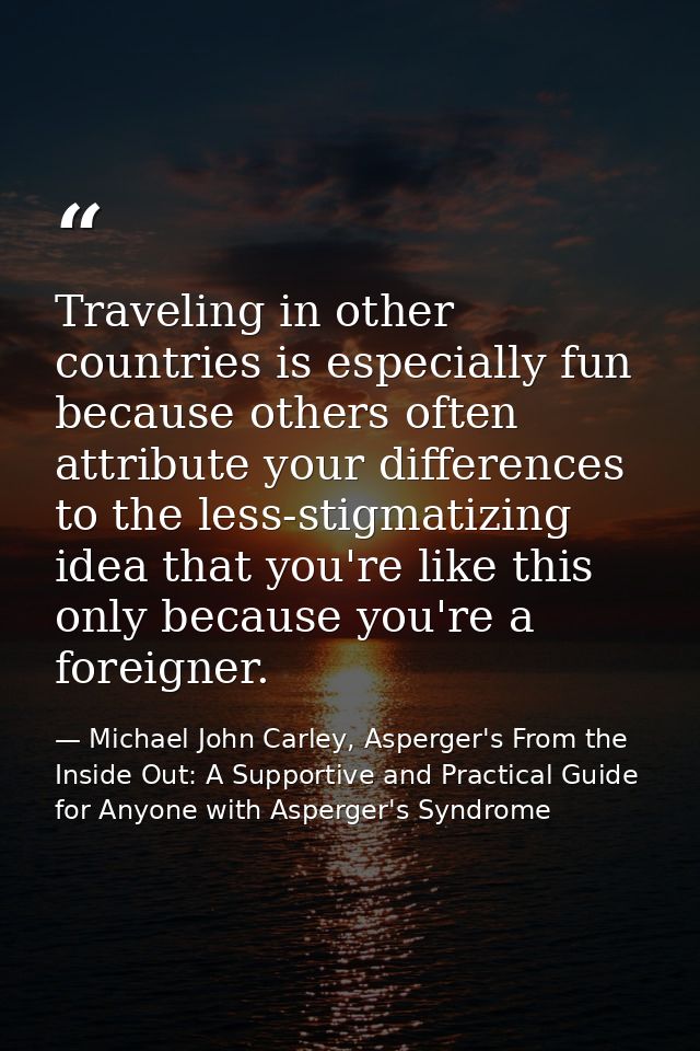 Traveling in other countries is especially fun because others often attribute your differences to the less-stigmatizing  — Michael John Carley, Asperger's From the Inside Out: A Supportive and Practical Guide for Anyone with Asperger's Syndrome