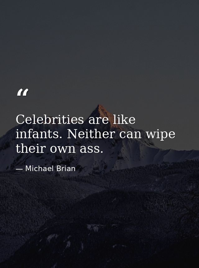 Celebrities are like infants. Neither can wipe their own ass. — Michael Brian