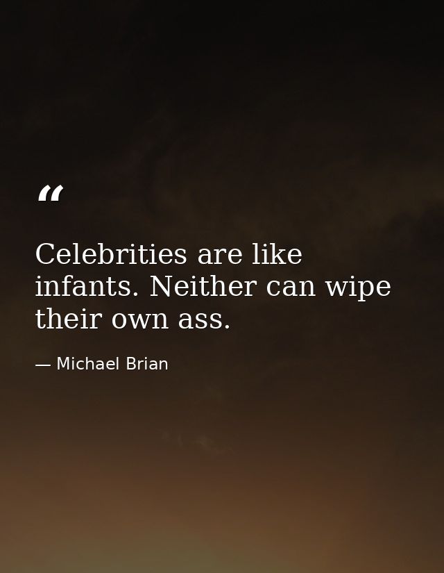 Celebrities are like infants. Neither can wipe their own ass. — Michael Brian