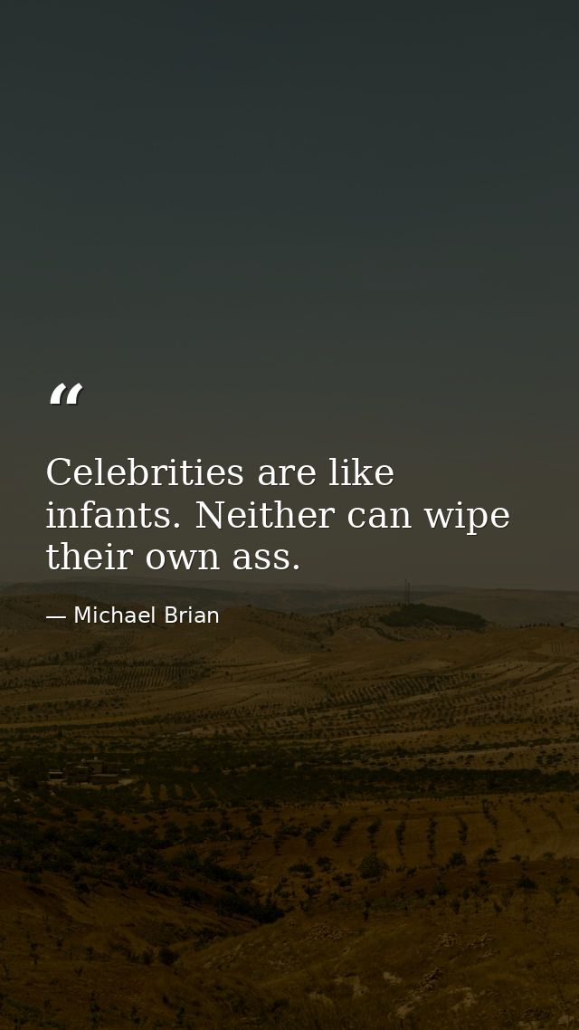 Celebrities are like infants. Neither can wipe their own ass. — Michael Brian