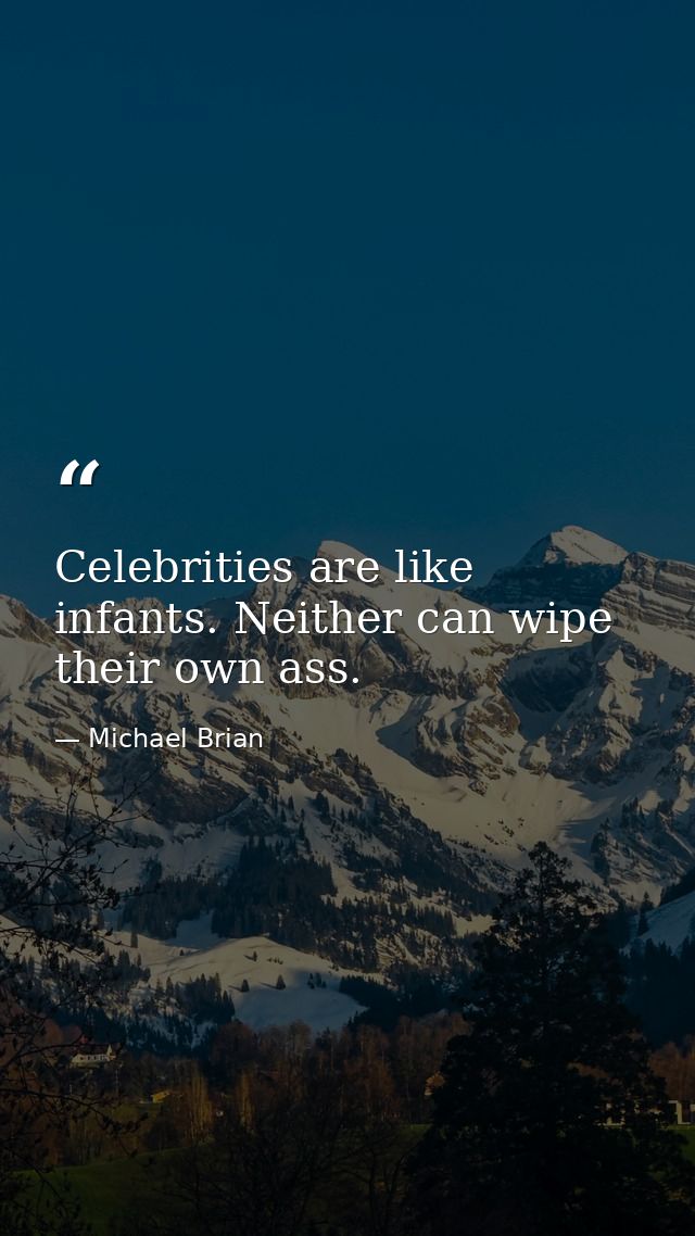 Celebrities are like infants. Neither can wipe their own ass. — Michael Brian