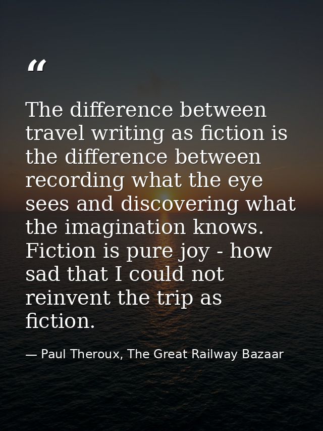 The difference between travel writing as fiction is the difference between recording what the eye sees and discovering w — Paul Theroux, The Great Railway Bazaar