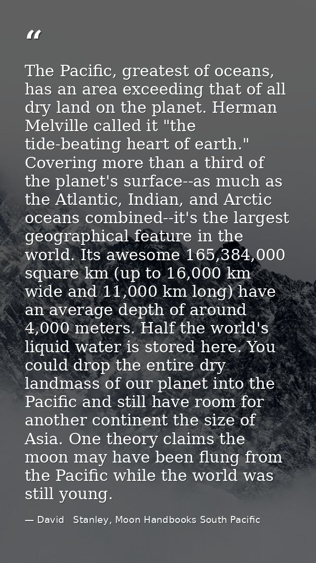 The Pacific, greatest of oceans, has an area exceeding that of all dry land on the planet. Herman Melville called it "th — David   Stanley, Moon Handbooks South Pacific