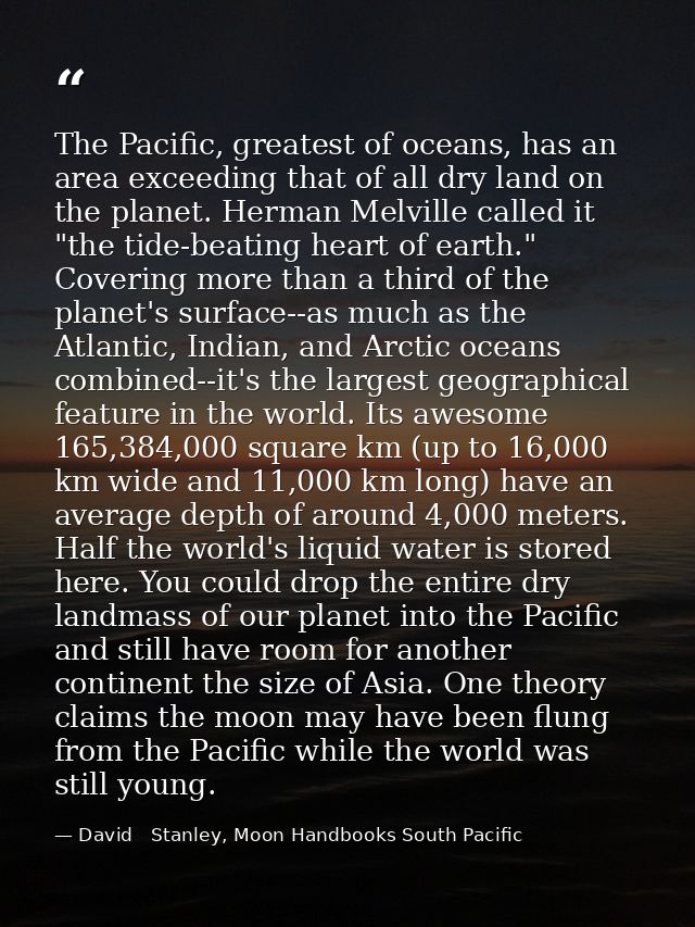 The Pacific, greatest of oceans, has an area exceeding that of all dry land on the planet. Herman Melville called it "th — David   Stanley, Moon Handbooks South Pacific