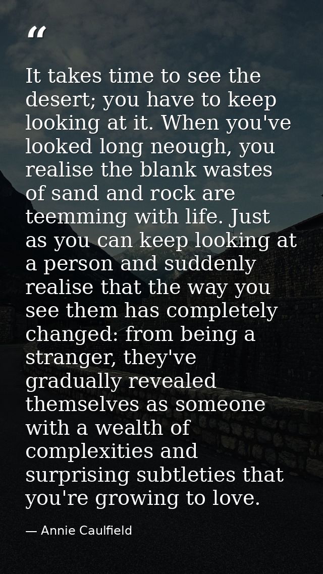 It takes time to see the desert; you have to keep looking at it. When you've looked long neough, you realise the blank w — Annie Caulfield
