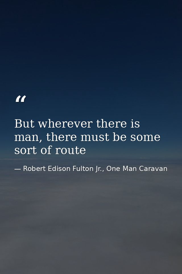 But wherever there is man, there must be some sort of route — Robert Edison Fulton Jr., One Man Caravan