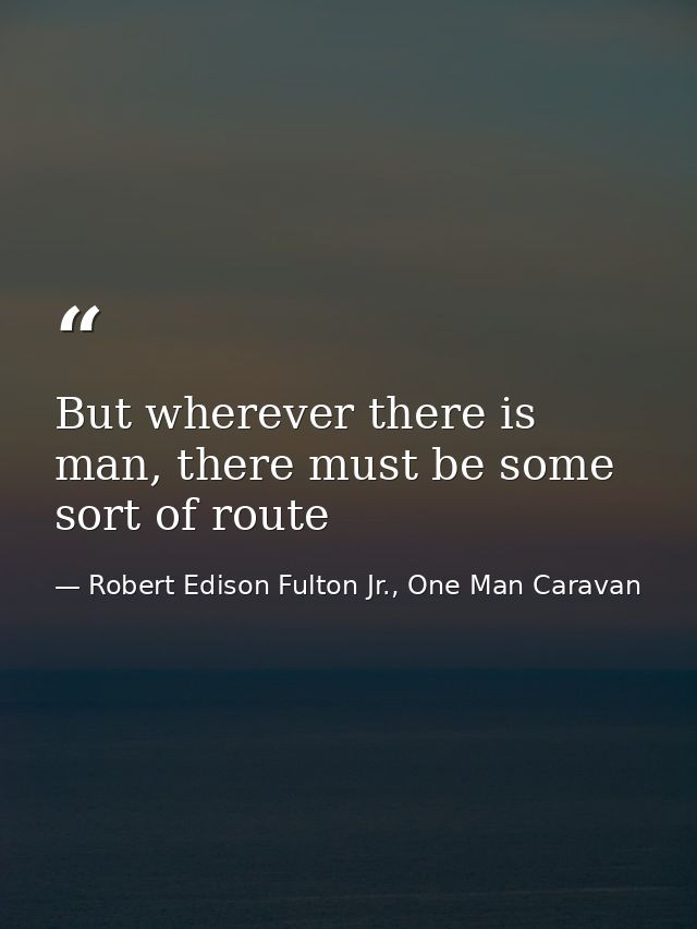 But wherever there is man, there must be some sort of route — Robert Edison Fulton Jr., One Man Caravan