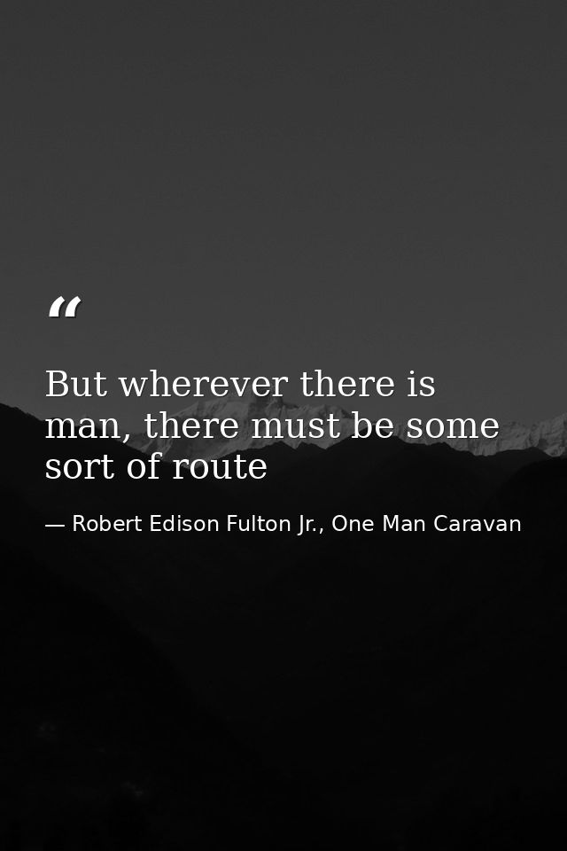But wherever there is man, there must be some sort of route — Robert Edison Fulton Jr., One Man Caravan
