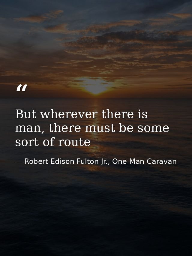 But wherever there is man, there must be some sort of route — Robert Edison Fulton Jr., One Man Caravan