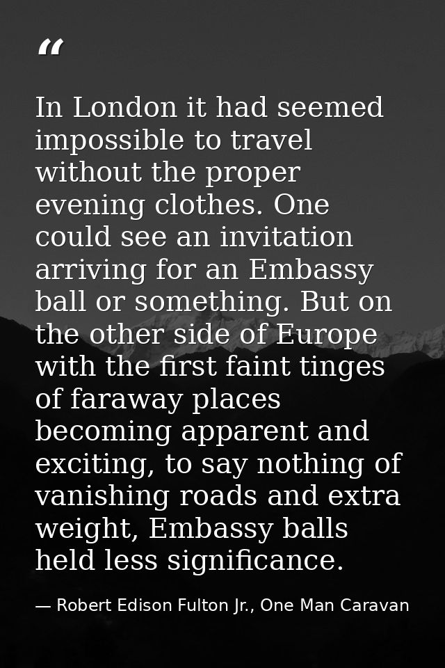 In London it had seemed impossible to travel without the proper evening clothes. One could see an invitation arriving fo — Robert Edison Fulton Jr., One Man Caravan
