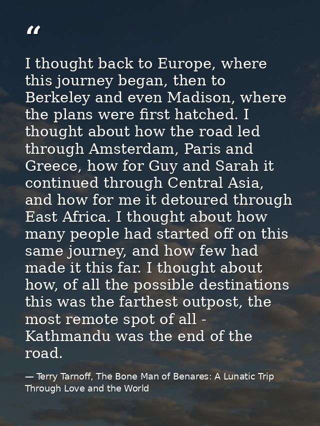I thought back to Europe, where this journey began, then to Berkeley and even Madison, where the plans were first hatche — Terry Tarnoff, The Bone Man of Benares: A Lunatic Trip Through Love and the World
