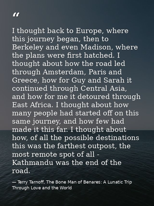 I thought back to Europe, where this journey began, then to Berkeley and even Madison, where the plans were first hatche — Terry Tarnoff, The Bone Man of Benares: A Lunatic Trip Through Love and the World