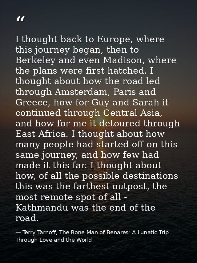 I thought back to Europe, where this journey began, then to Berkeley and even Madison, where the plans were first hatche — Terry Tarnoff, The Bone Man of Benares: A Lunatic Trip Through Love and the World