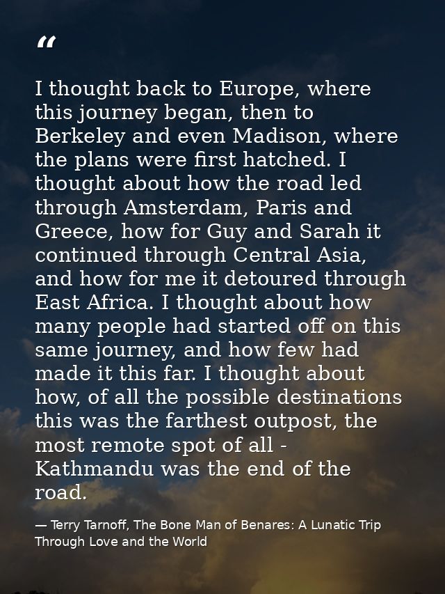 I thought back to Europe, where this journey began, then to Berkeley and even Madison, where the plans were first hatche — Terry Tarnoff, The Bone Man of Benares: A Lunatic Trip Through Love and the World
