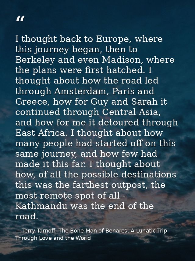 I thought back to Europe, where this journey began, then to Berkeley and even Madison, where the plans were first hatche — Terry Tarnoff, The Bone Man of Benares: A Lunatic Trip Through Love and the World
