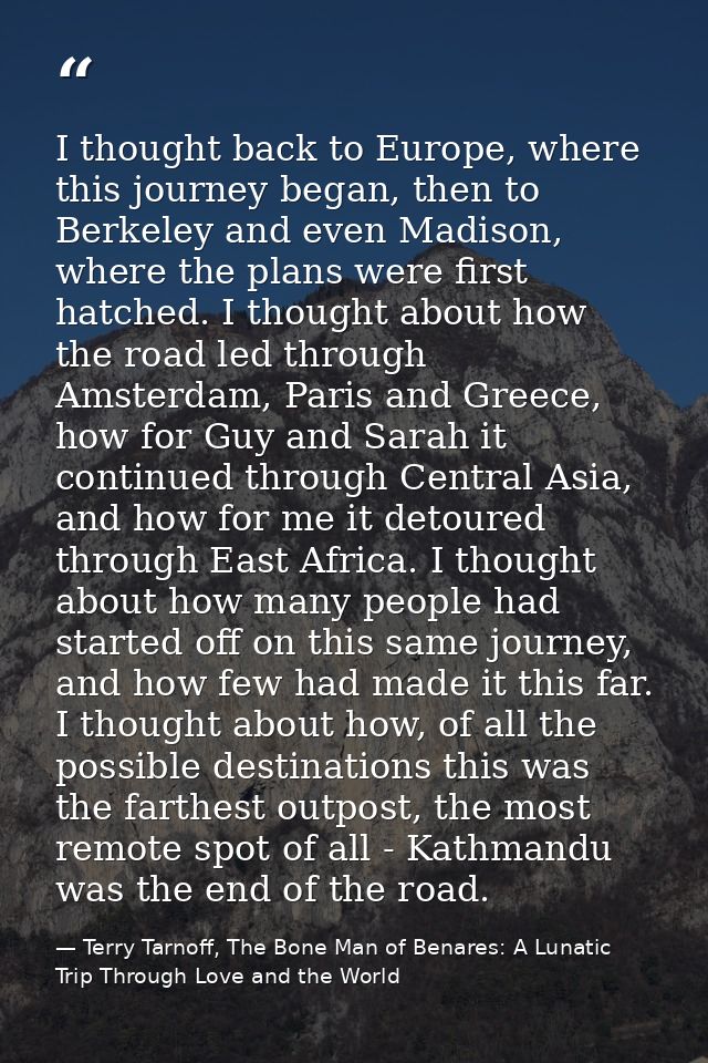 I thought back to Europe, where this journey began, then to Berkeley and even Madison, where the plans were first hatche — Terry Tarnoff, The Bone Man of Benares: A Lunatic Trip Through Love and the World