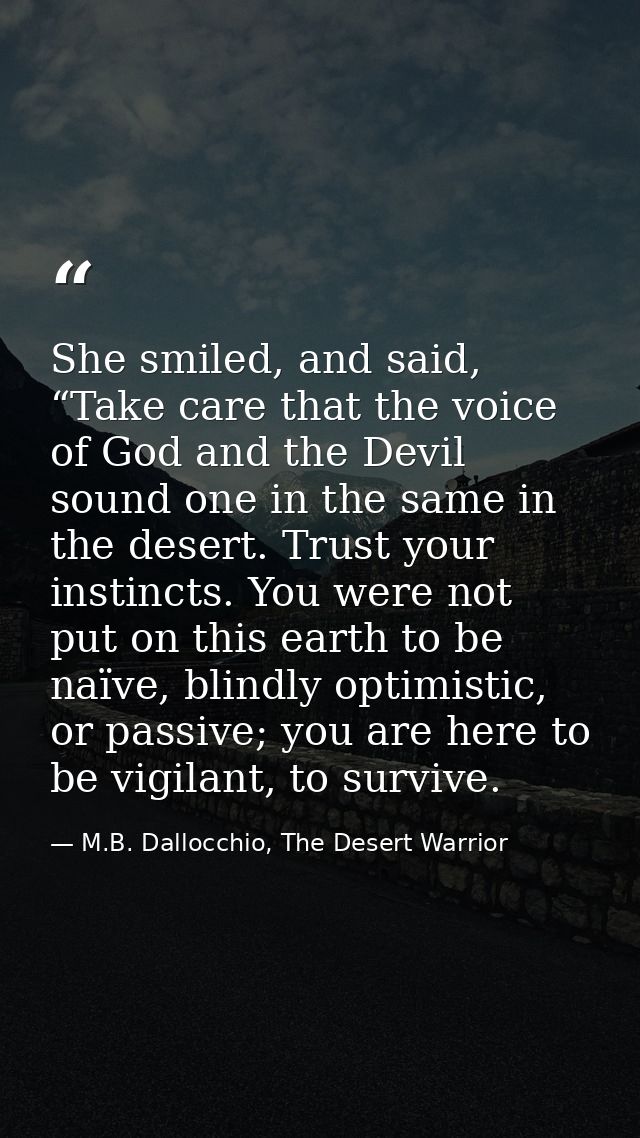 She smiled, and said, “Take care that the voice of God and the Devil sound one in the same in the desert. Trust your ins — M.B. Dallocchio, The Desert Warrior