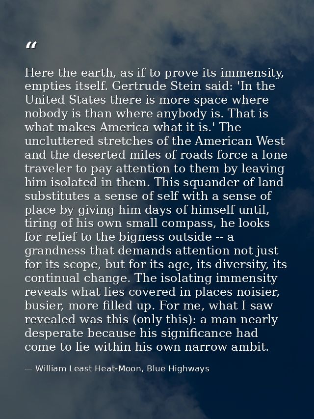 Here the earth, as if to prove its immensity, empties itself. Gertrude Stein said: 'In the United States there is more s — William Least Heat-Moon, Blue Highways