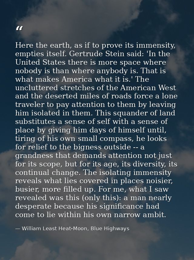 Here the earth, as if to prove its immensity, empties itself. Gertrude Stein said: 'In the United States there is more s — William Least Heat-Moon, Blue Highways
