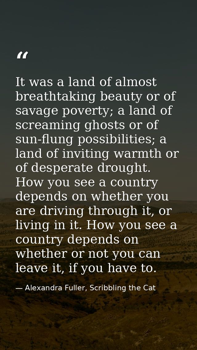 It was a land of almost breathtaking beauty or of savage poverty; a land of screaming ghosts or of sun-flung possibiliti — Alexandra Fuller, Scribbling the Cat