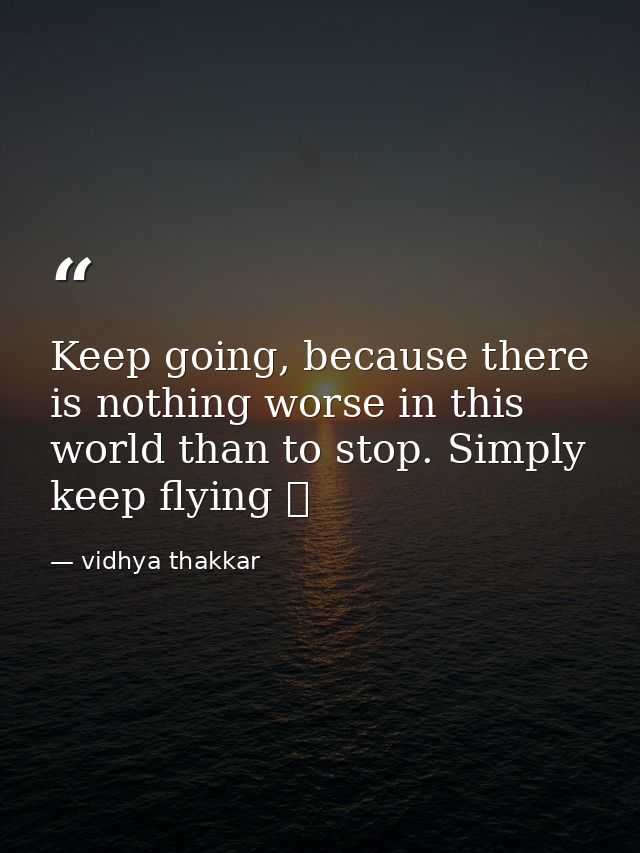 Keep going, because there is nothing worse in this world than to stop. Simply keep flying ❤️ — vidhya thakkar