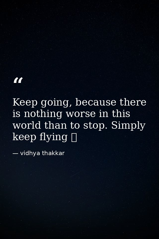 Keep going, because there is nothing worse in this world than to stop. Simply keep flying ❤️ — vidhya thakkar