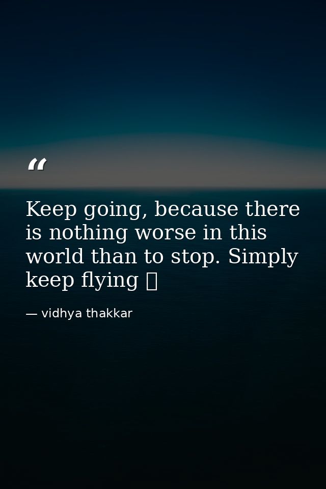 Keep going, because there is nothing worse in this world than to stop. Simply keep flying ❤️ — vidhya thakkar