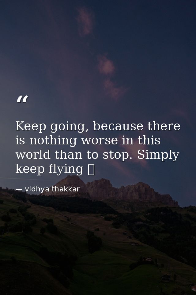 Keep going, because there is nothing worse in this world than to stop. Simply keep flying ❤️ — vidhya thakkar