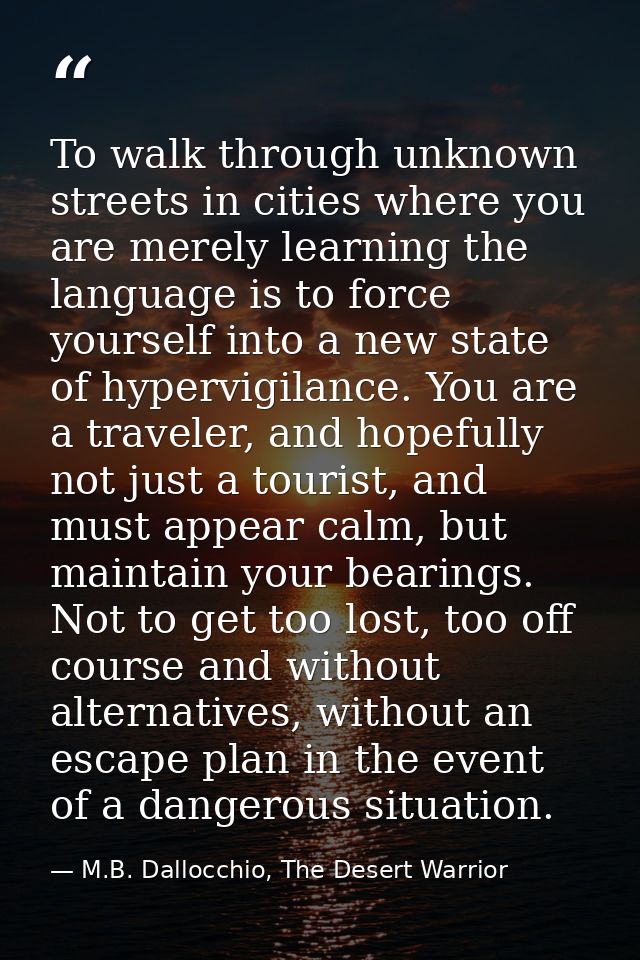 To walk through unknown streets in cities where you are merely learning the language is to force yourself into a new sta — M.B. Dallocchio, The Desert Warrior