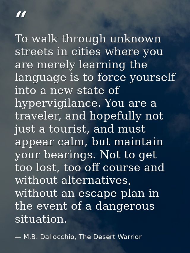 To walk through unknown streets in cities where you are merely learning the language is to force yourself into a new sta — M.B. Dallocchio, The Desert Warrior