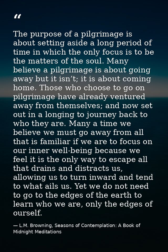 The purpose of a pilgrimage is about setting aside a long period of time in which the only focus is to be the matters of — L.M. Browning, Seasons of Contemplation: A Book of Midnight Meditations