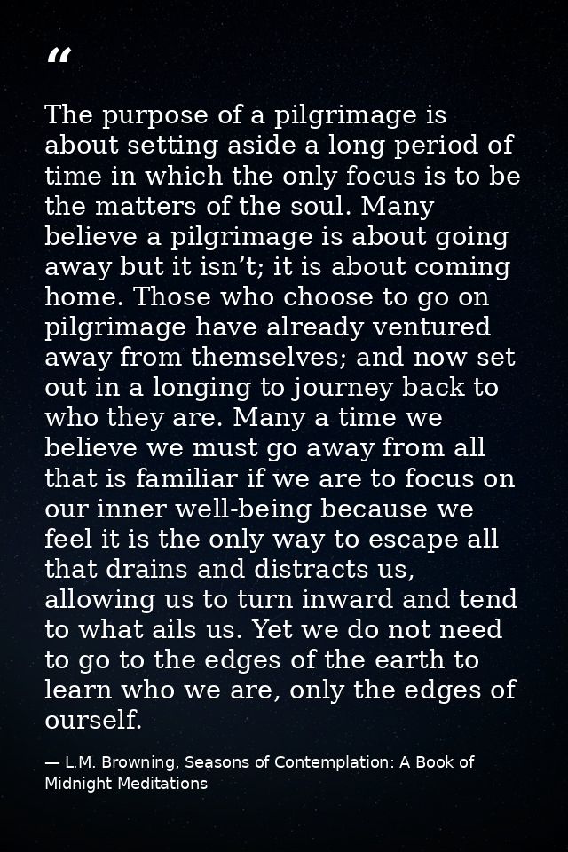 The purpose of a pilgrimage is about setting aside a long period of time in which the only focus is to be the matters of — L.M. Browning, Seasons of Contemplation: A Book of Midnight Meditations