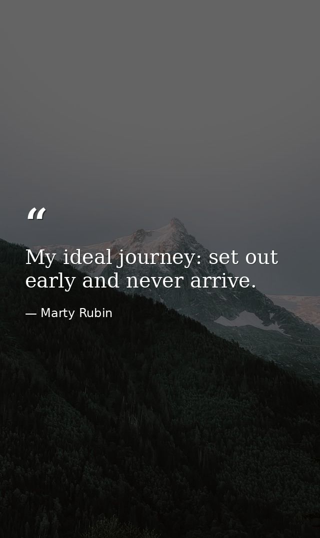 My ideal journey: set out early and never arrive. — Marty Rubin